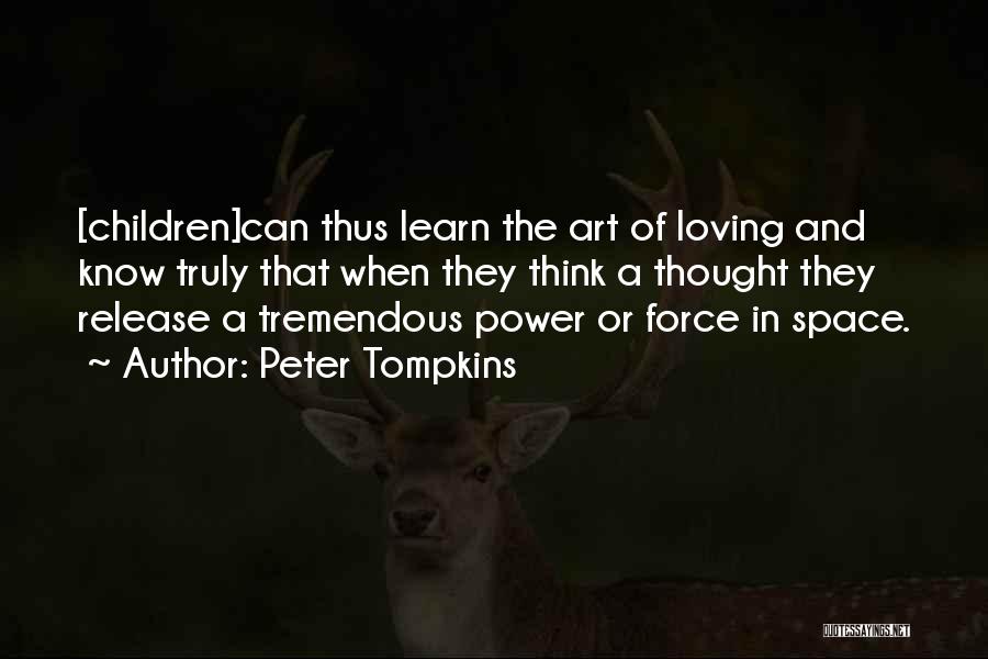 Peter Tompkins Quotes: [children]can Thus Learn The Art Of Loving And Know Truly That When They Think A Thought They Release A Tremendous