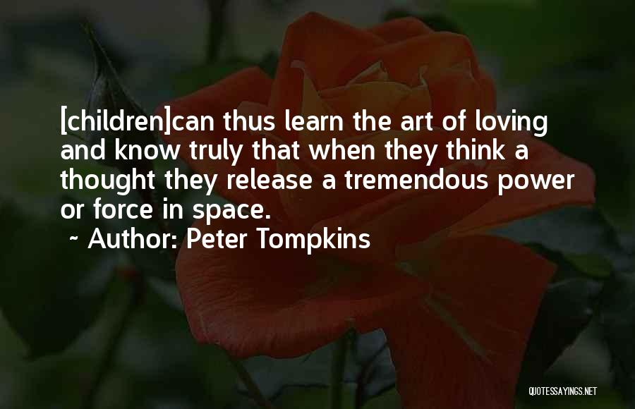 Peter Tompkins Quotes: [children]can Thus Learn The Art Of Loving And Know Truly That When They Think A Thought They Release A Tremendous