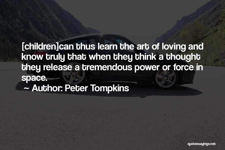 Peter Tompkins Quotes: [children]can Thus Learn The Art Of Loving And Know Truly That When They Think A Thought They Release A Tremendous