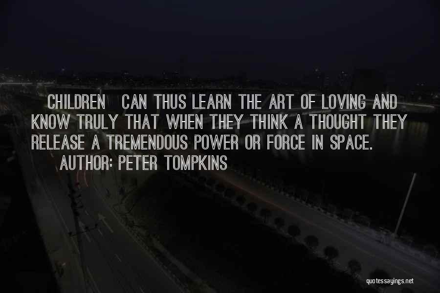 Peter Tompkins Quotes: [children]can Thus Learn The Art Of Loving And Know Truly That When They Think A Thought They Release A Tremendous