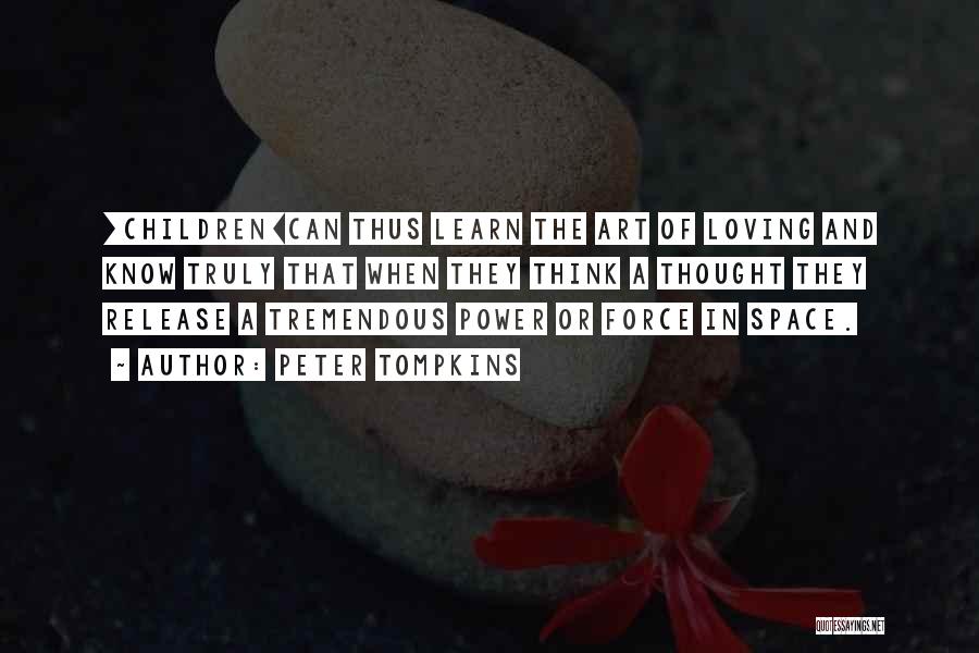Peter Tompkins Quotes: [children]can Thus Learn The Art Of Loving And Know Truly That When They Think A Thought They Release A Tremendous