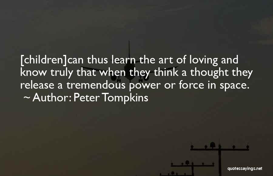 Peter Tompkins Quotes: [children]can Thus Learn The Art Of Loving And Know Truly That When They Think A Thought They Release A Tremendous