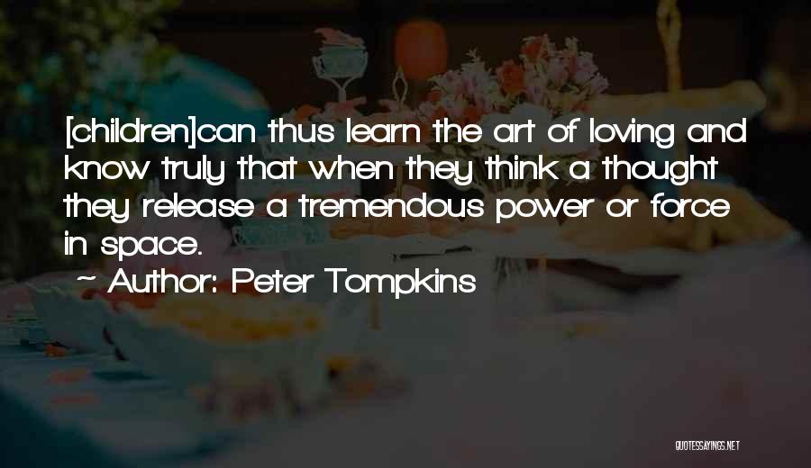 Peter Tompkins Quotes: [children]can Thus Learn The Art Of Loving And Know Truly That When They Think A Thought They Release A Tremendous