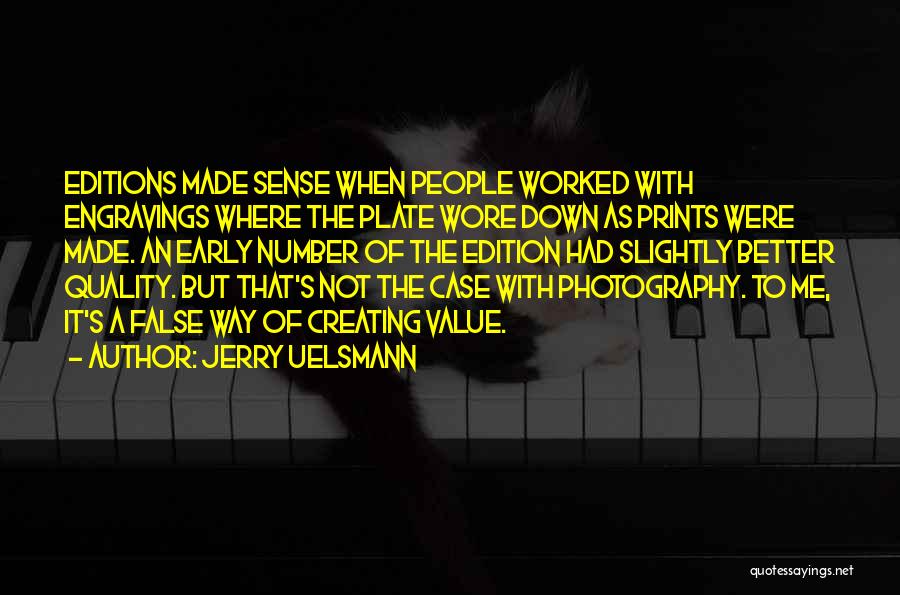 Jerry Uelsmann Quotes: Editions Made Sense When People Worked With Engravings Where The Plate Wore Down As Prints Were Made. An Early Number