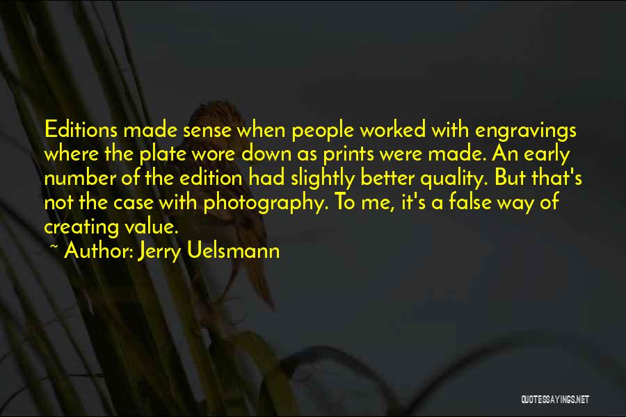 Jerry Uelsmann Quotes: Editions Made Sense When People Worked With Engravings Where The Plate Wore Down As Prints Were Made. An Early Number