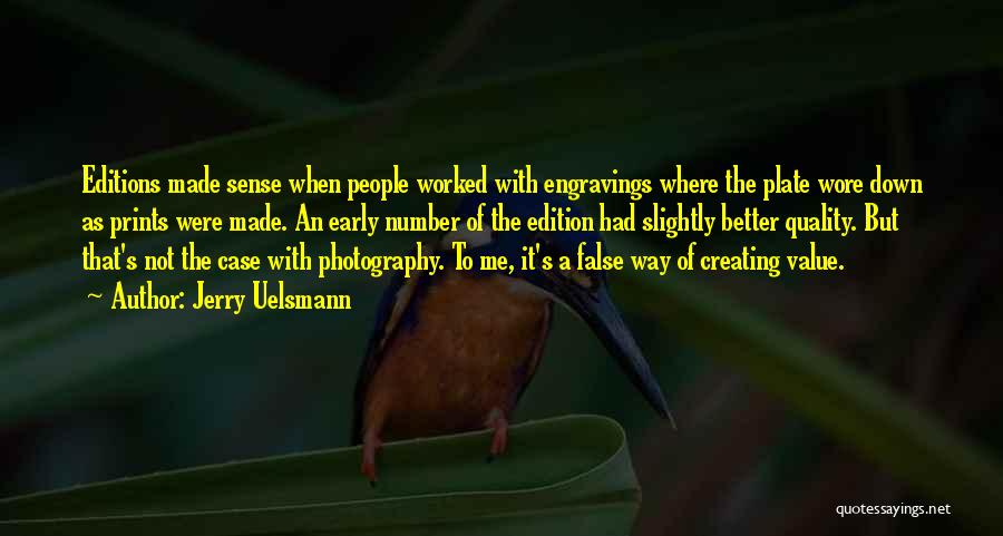 Jerry Uelsmann Quotes: Editions Made Sense When People Worked With Engravings Where The Plate Wore Down As Prints Were Made. An Early Number