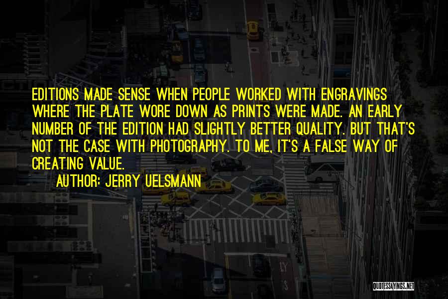 Jerry Uelsmann Quotes: Editions Made Sense When People Worked With Engravings Where The Plate Wore Down As Prints Were Made. An Early Number