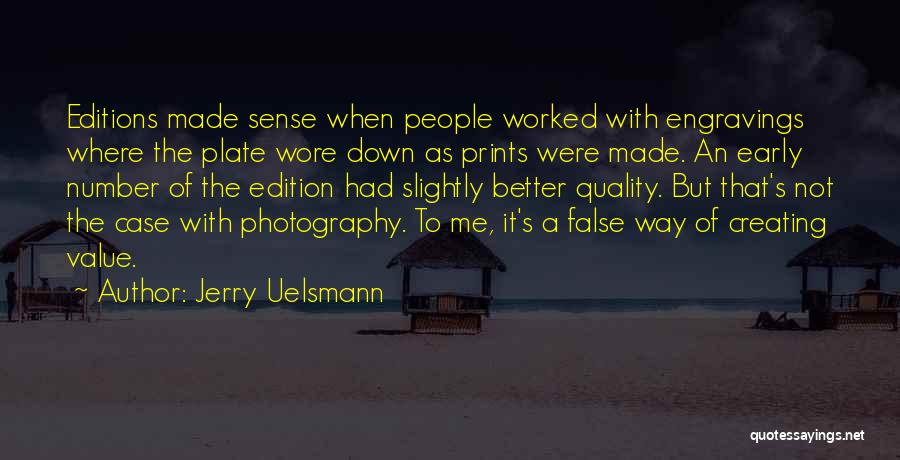 Jerry Uelsmann Quotes: Editions Made Sense When People Worked With Engravings Where The Plate Wore Down As Prints Were Made. An Early Number