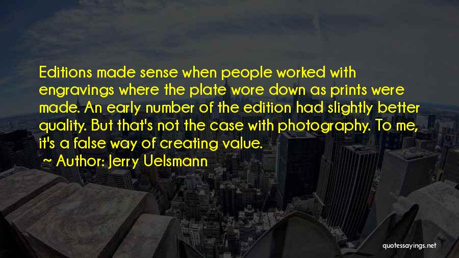 Jerry Uelsmann Quotes: Editions Made Sense When People Worked With Engravings Where The Plate Wore Down As Prints Were Made. An Early Number