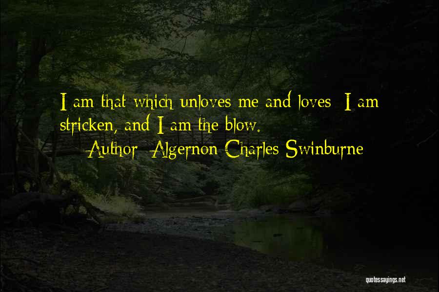 Algernon Charles Swinburne Quotes: I Am That Which Unloves Me And Loves; I Am Stricken, And I Am The Blow.