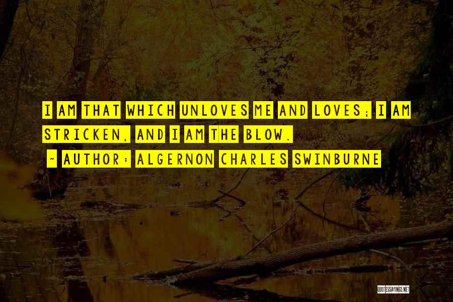 Algernon Charles Swinburne Quotes: I Am That Which Unloves Me And Loves; I Am Stricken, And I Am The Blow.