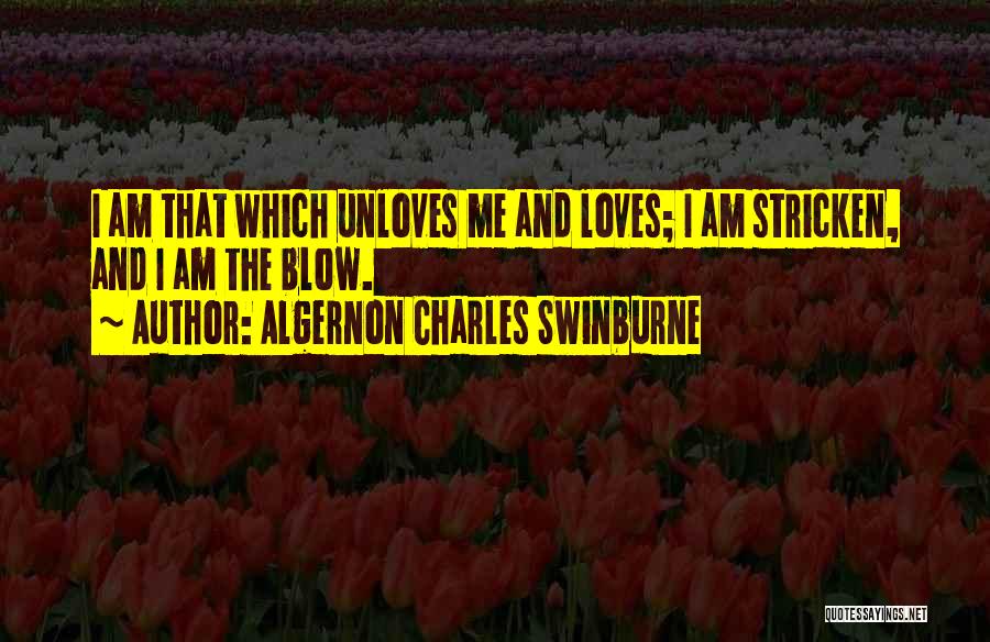 Algernon Charles Swinburne Quotes: I Am That Which Unloves Me And Loves; I Am Stricken, And I Am The Blow.