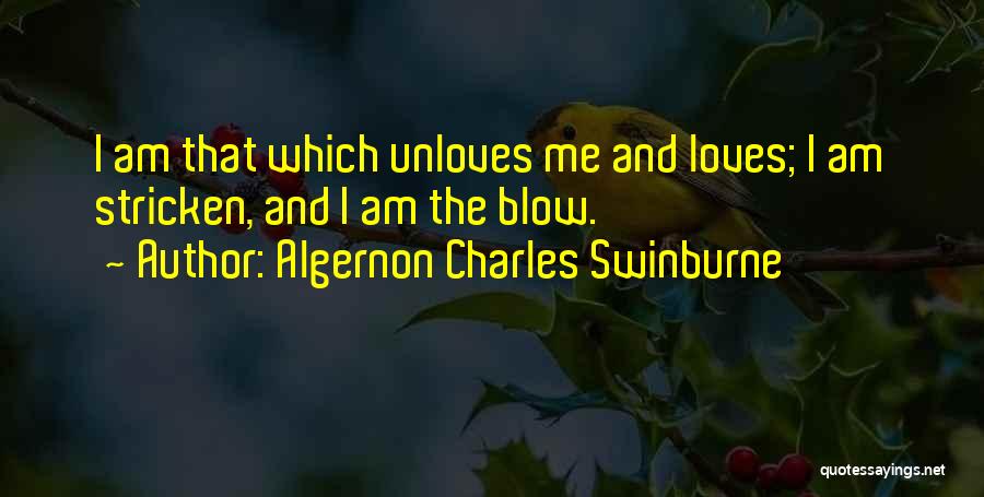 Algernon Charles Swinburne Quotes: I Am That Which Unloves Me And Loves; I Am Stricken, And I Am The Blow.