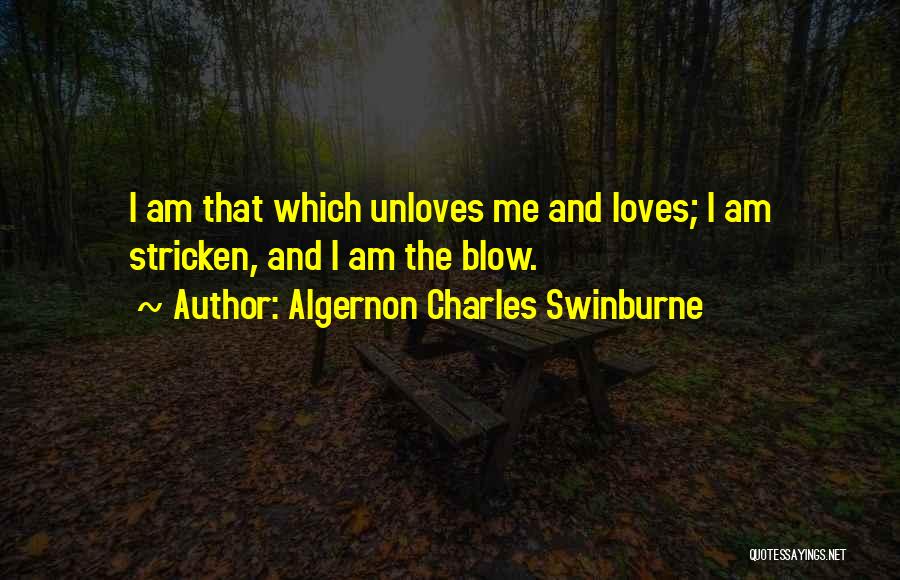 Algernon Charles Swinburne Quotes: I Am That Which Unloves Me And Loves; I Am Stricken, And I Am The Blow.