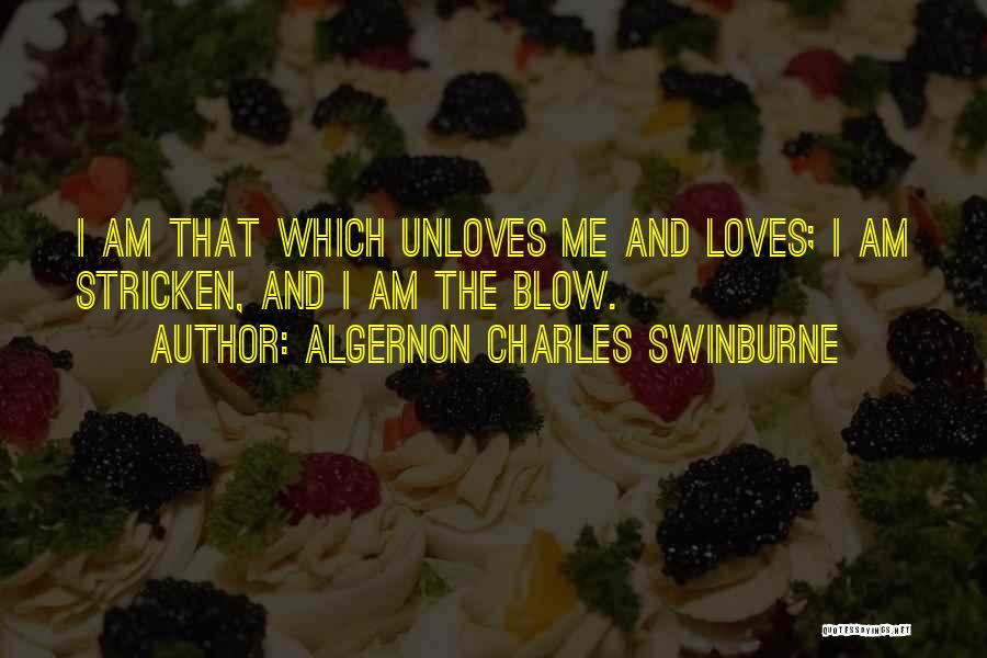 Algernon Charles Swinburne Quotes: I Am That Which Unloves Me And Loves; I Am Stricken, And I Am The Blow.