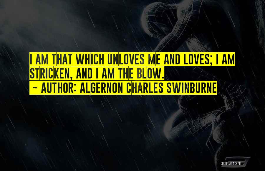 Algernon Charles Swinburne Quotes: I Am That Which Unloves Me And Loves; I Am Stricken, And I Am The Blow.