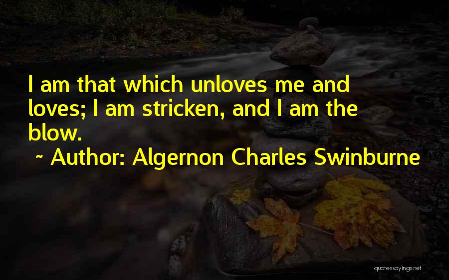 Algernon Charles Swinburne Quotes: I Am That Which Unloves Me And Loves; I Am Stricken, And I Am The Blow.