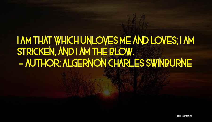 Algernon Charles Swinburne Quotes: I Am That Which Unloves Me And Loves; I Am Stricken, And I Am The Blow.