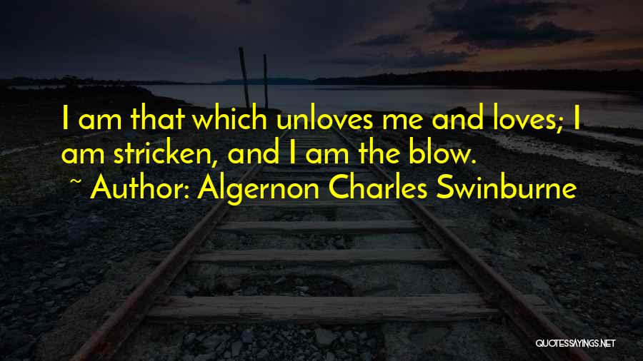 Algernon Charles Swinburne Quotes: I Am That Which Unloves Me And Loves; I Am Stricken, And I Am The Blow.