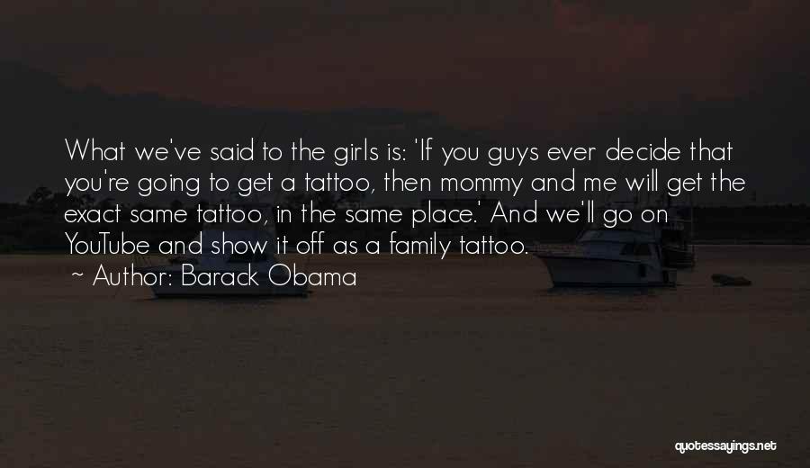 Barack Obama Quotes: What We've Said To The Girls Is: 'if You Guys Ever Decide That You're Going To Get A Tattoo, Then