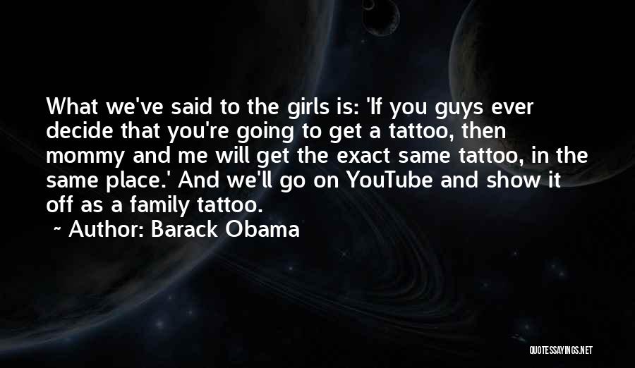 Barack Obama Quotes: What We've Said To The Girls Is: 'if You Guys Ever Decide That You're Going To Get A Tattoo, Then