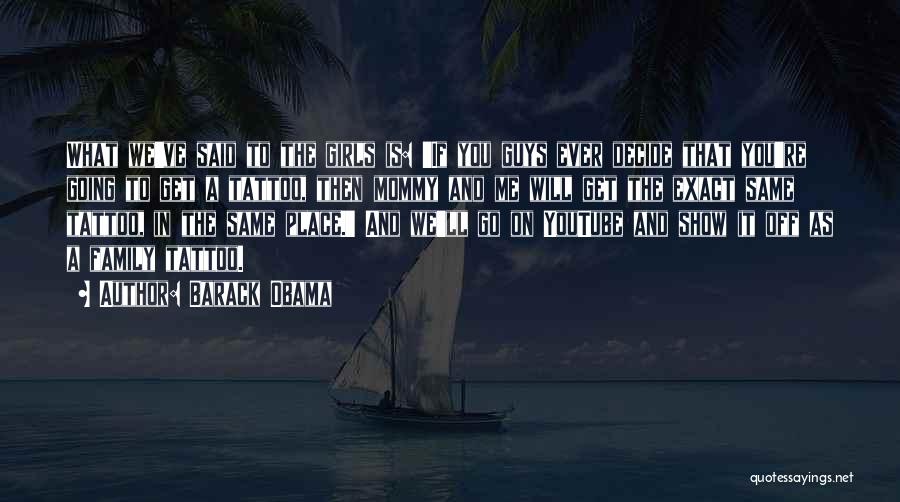 Barack Obama Quotes: What We've Said To The Girls Is: 'if You Guys Ever Decide That You're Going To Get A Tattoo, Then