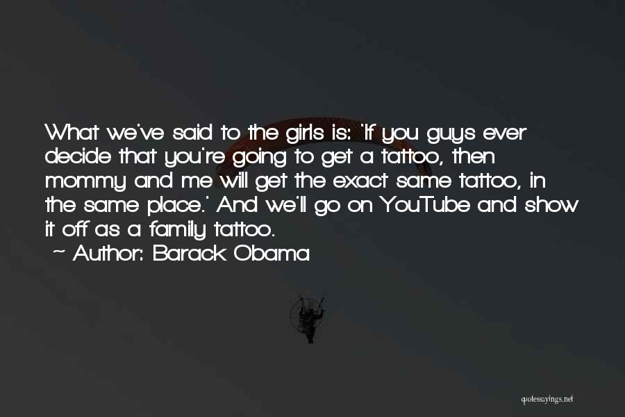Barack Obama Quotes: What We've Said To The Girls Is: 'if You Guys Ever Decide That You're Going To Get A Tattoo, Then
