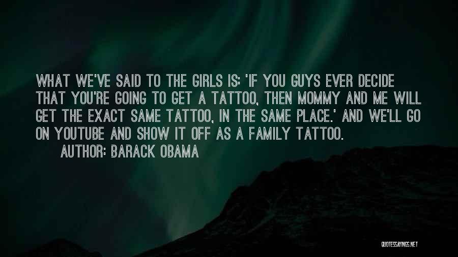 Barack Obama Quotes: What We've Said To The Girls Is: 'if You Guys Ever Decide That You're Going To Get A Tattoo, Then