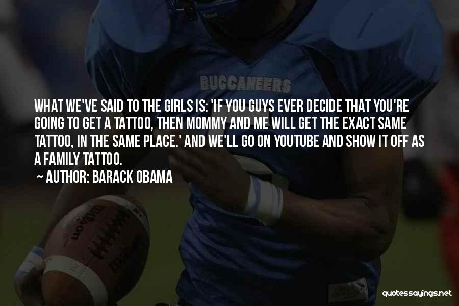 Barack Obama Quotes: What We've Said To The Girls Is: 'if You Guys Ever Decide That You're Going To Get A Tattoo, Then