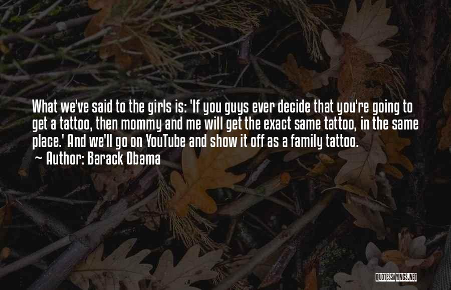 Barack Obama Quotes: What We've Said To The Girls Is: 'if You Guys Ever Decide That You're Going To Get A Tattoo, Then