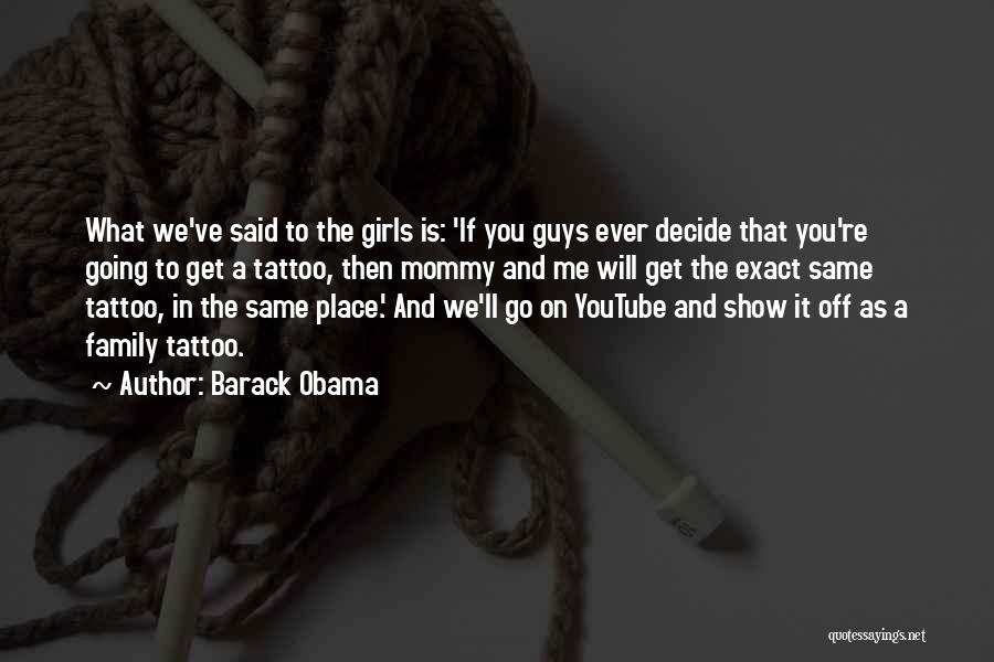 Barack Obama Quotes: What We've Said To The Girls Is: 'if You Guys Ever Decide That You're Going To Get A Tattoo, Then