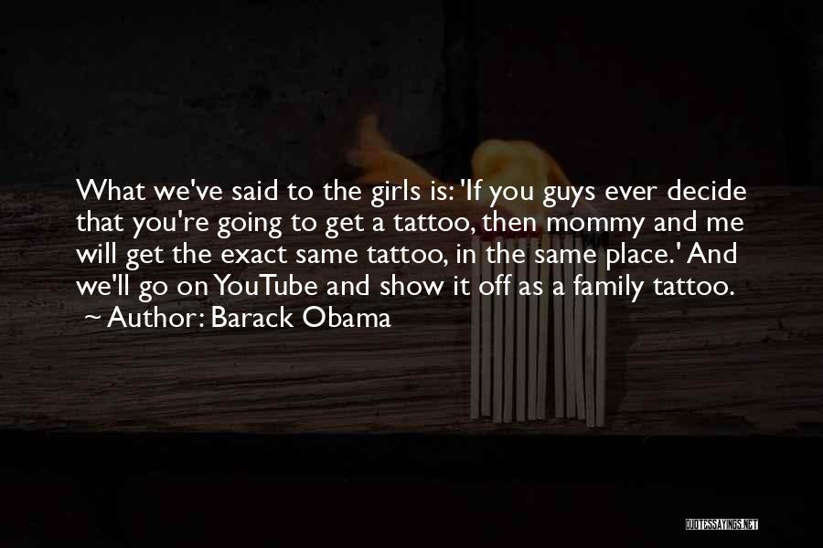 Barack Obama Quotes: What We've Said To The Girls Is: 'if You Guys Ever Decide That You're Going To Get A Tattoo, Then