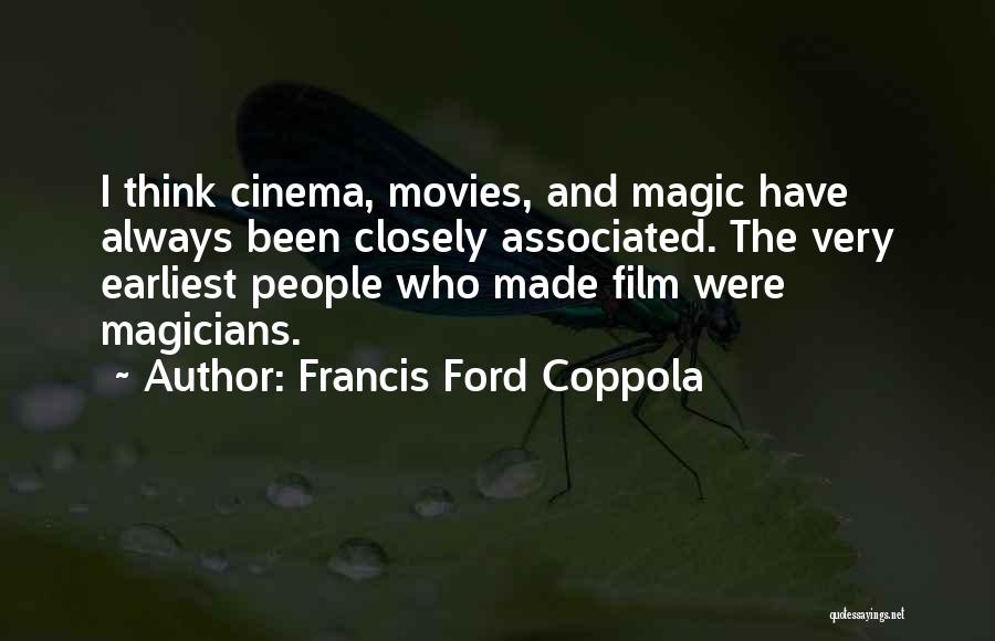 Francis Ford Coppola Quotes: I Think Cinema, Movies, And Magic Have Always Been Closely Associated. The Very Earliest People Who Made Film Were Magicians.