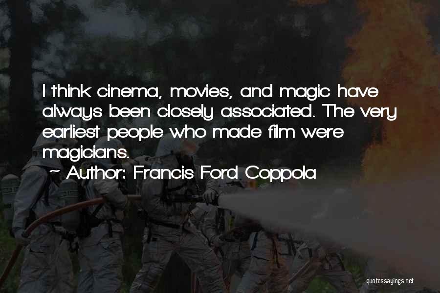 Francis Ford Coppola Quotes: I Think Cinema, Movies, And Magic Have Always Been Closely Associated. The Very Earliest People Who Made Film Were Magicians.