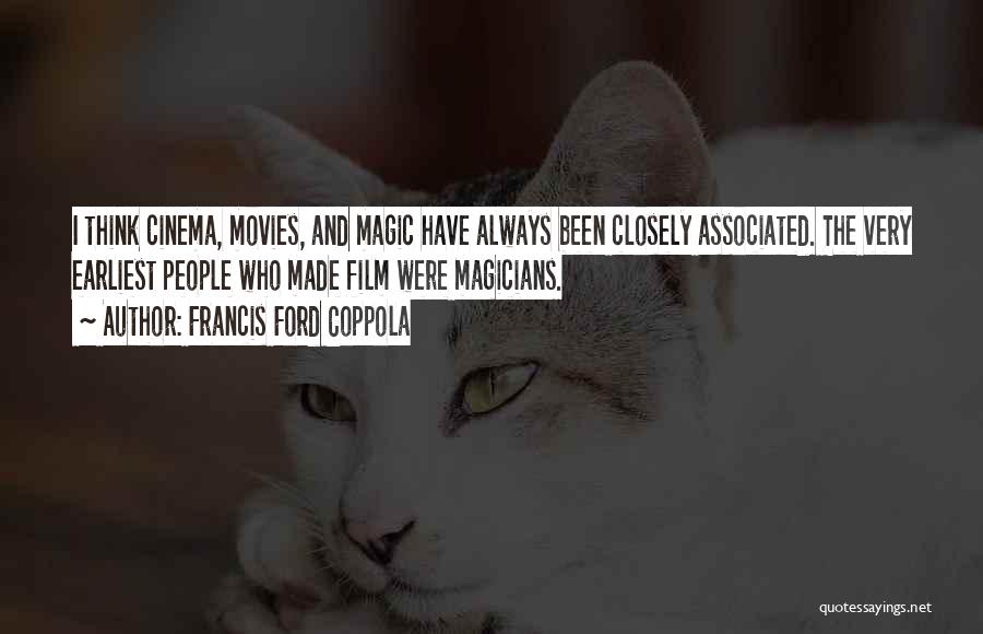 Francis Ford Coppola Quotes: I Think Cinema, Movies, And Magic Have Always Been Closely Associated. The Very Earliest People Who Made Film Were Magicians.