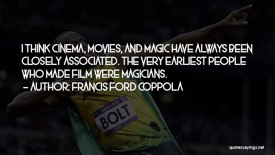 Francis Ford Coppola Quotes: I Think Cinema, Movies, And Magic Have Always Been Closely Associated. The Very Earliest People Who Made Film Were Magicians.