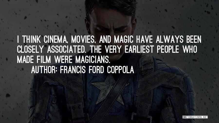 Francis Ford Coppola Quotes: I Think Cinema, Movies, And Magic Have Always Been Closely Associated. The Very Earliest People Who Made Film Were Magicians.