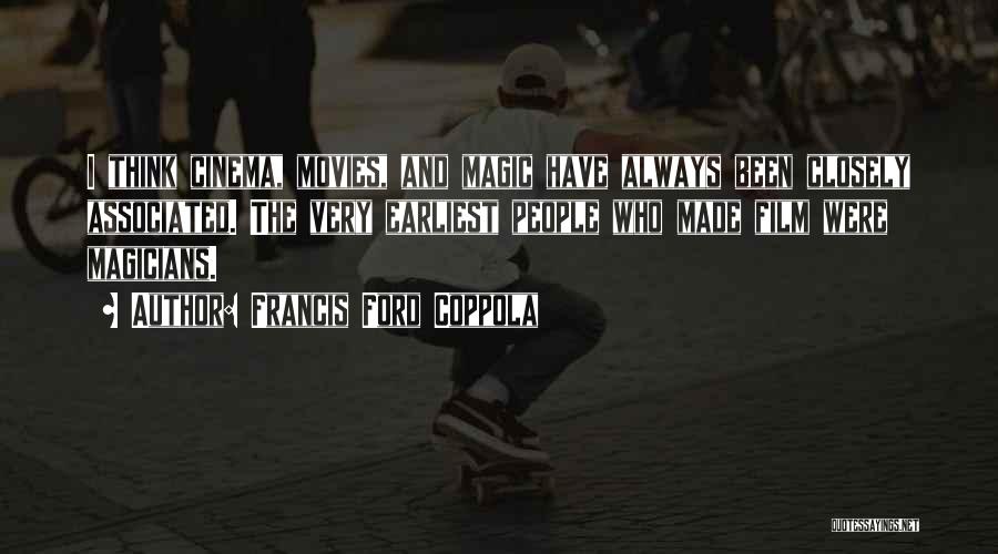 Francis Ford Coppola Quotes: I Think Cinema, Movies, And Magic Have Always Been Closely Associated. The Very Earliest People Who Made Film Were Magicians.