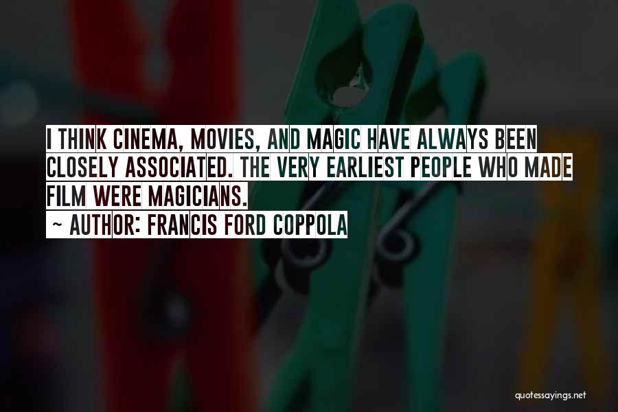 Francis Ford Coppola Quotes: I Think Cinema, Movies, And Magic Have Always Been Closely Associated. The Very Earliest People Who Made Film Were Magicians.