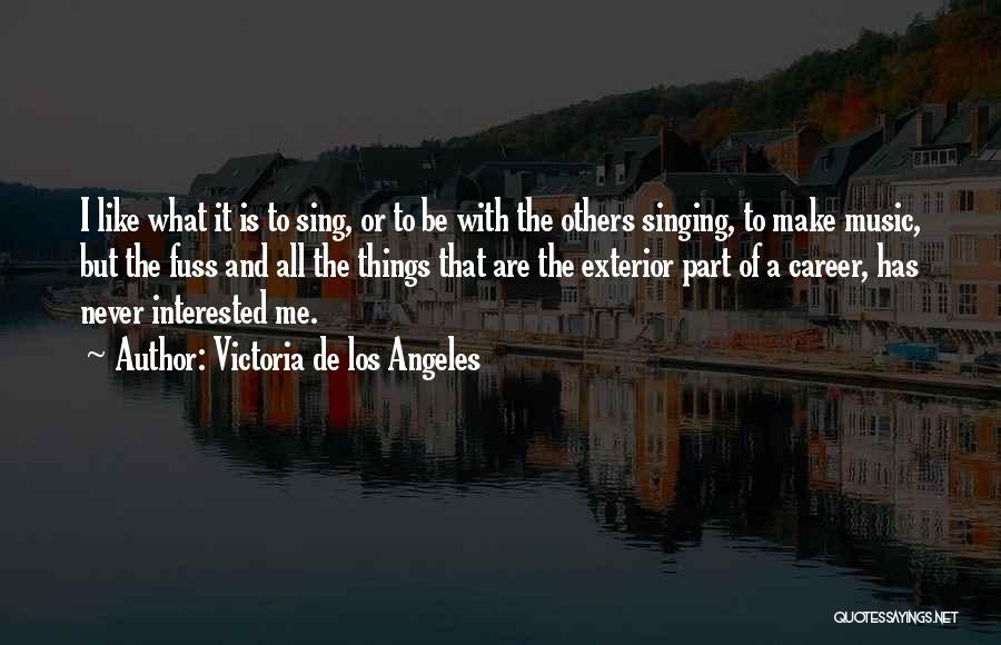 Victoria De Los Angeles Quotes: I Like What It Is To Sing, Or To Be With The Others Singing, To Make Music, But The Fuss