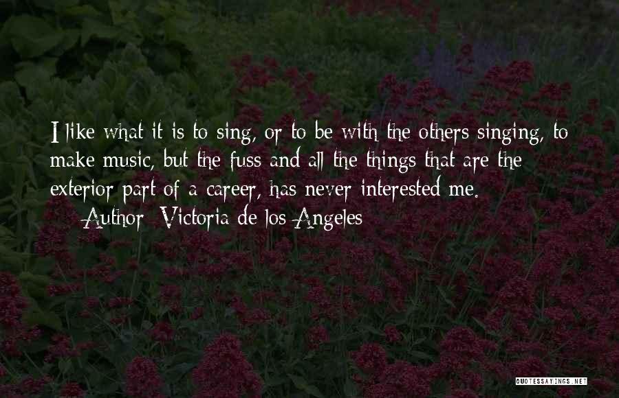 Victoria De Los Angeles Quotes: I Like What It Is To Sing, Or To Be With The Others Singing, To Make Music, But The Fuss