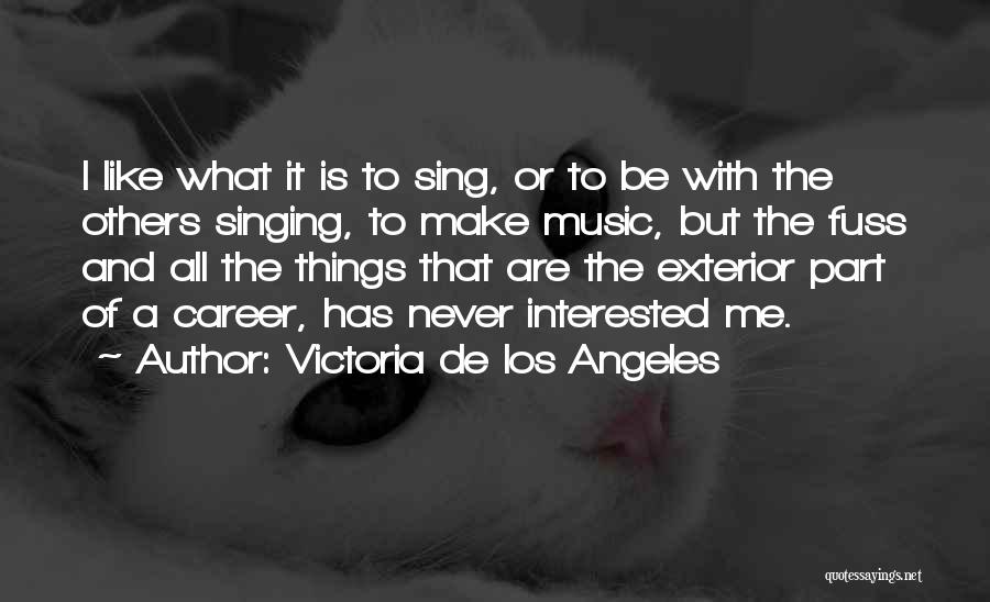 Victoria De Los Angeles Quotes: I Like What It Is To Sing, Or To Be With The Others Singing, To Make Music, But The Fuss