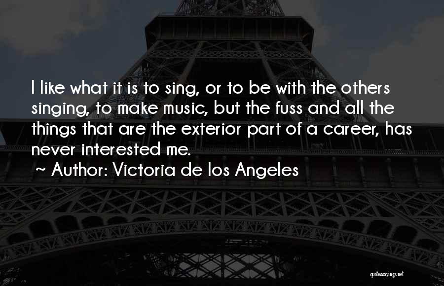 Victoria De Los Angeles Quotes: I Like What It Is To Sing, Or To Be With The Others Singing, To Make Music, But The Fuss