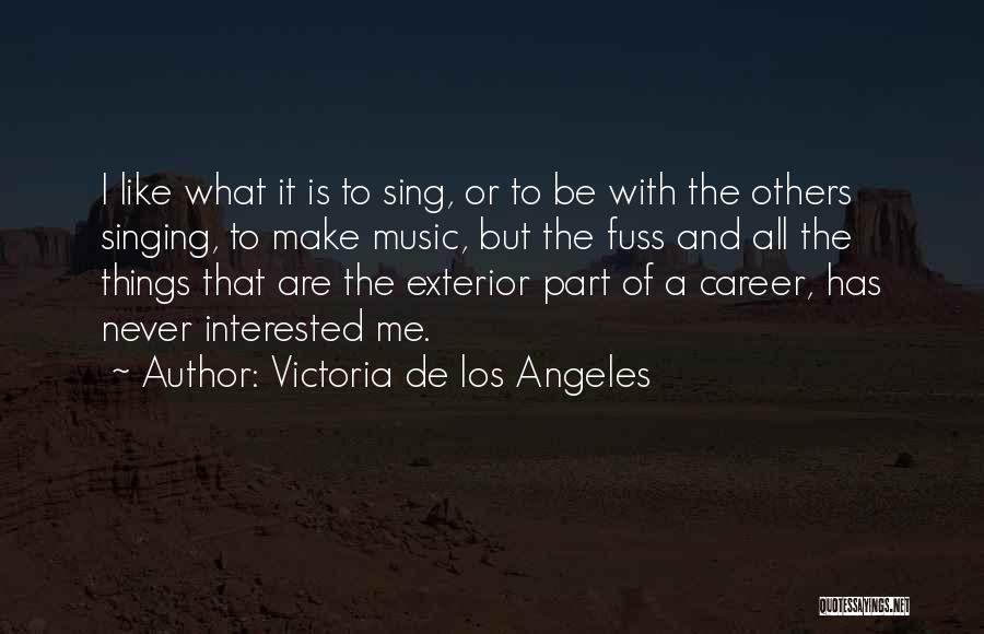 Victoria De Los Angeles Quotes: I Like What It Is To Sing, Or To Be With The Others Singing, To Make Music, But The Fuss