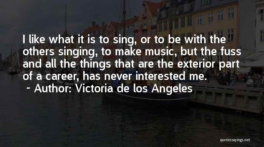 Victoria De Los Angeles Quotes: I Like What It Is To Sing, Or To Be With The Others Singing, To Make Music, But The Fuss