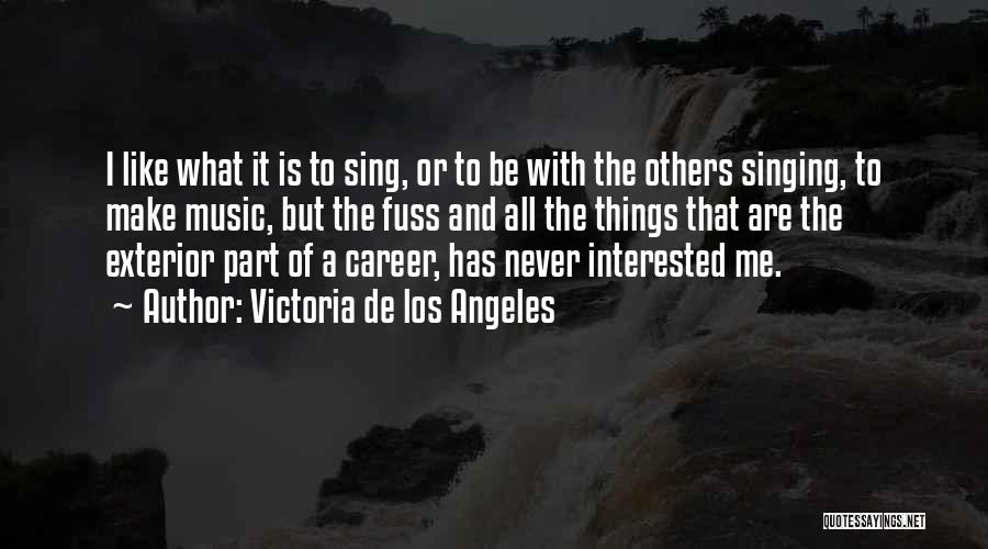 Victoria De Los Angeles Quotes: I Like What It Is To Sing, Or To Be With The Others Singing, To Make Music, But The Fuss