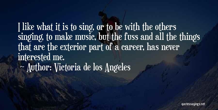 Victoria De Los Angeles Quotes: I Like What It Is To Sing, Or To Be With The Others Singing, To Make Music, But The Fuss