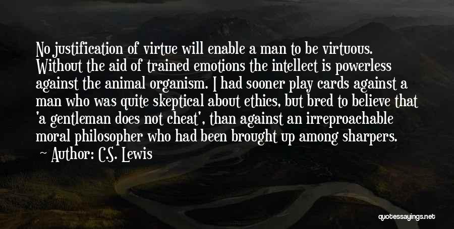 C.S. Lewis Quotes: No Justification Of Virtue Will Enable A Man To Be Virtuous. Without The Aid Of Trained Emotions The Intellect Is