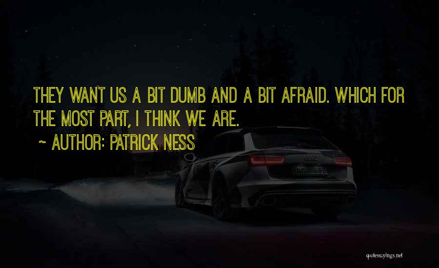 Patrick Ness Quotes: They Want Us A Bit Dumb And A Bit Afraid. Which For The Most Part, I Think We Are.