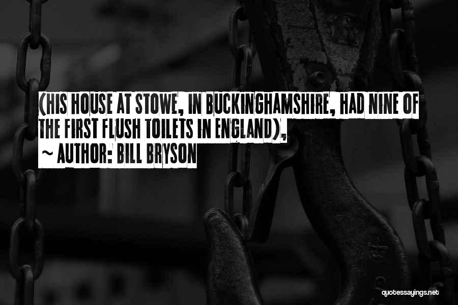 Bill Bryson Quotes: (his House At Stowe, In Buckinghamshire, Had Nine Of The First Flush Toilets In England),